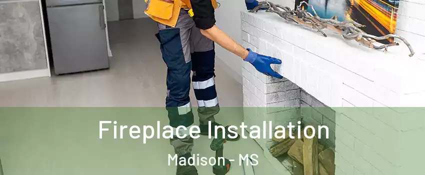  Fireplace Installation Madison - MS