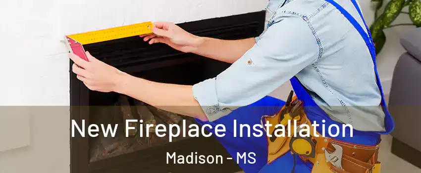  New Fireplace Installation Madison - MS
